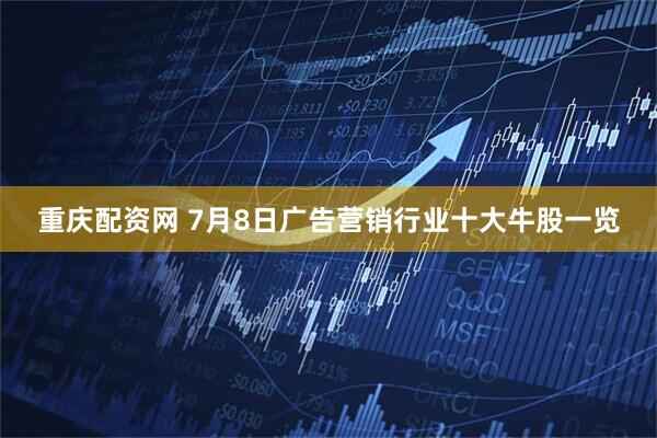 重庆配资网 7月8日广告营销行业十大牛股一览