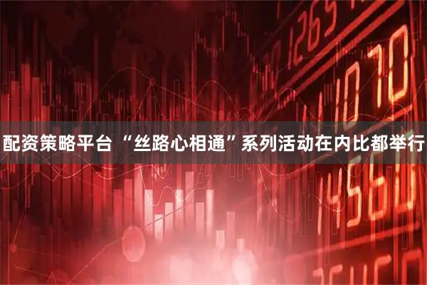 配资策略平台 “丝路心相通”系列活动在内比都举行