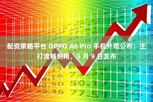 配资策略平台 OPPO A6 Pro 手机外观公布：主打流畅耐用，9 月 9 日发布