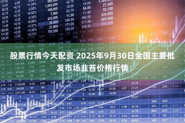 股票行情今天配资 2025年9月30日全国主要批发市场韭苔价格行情