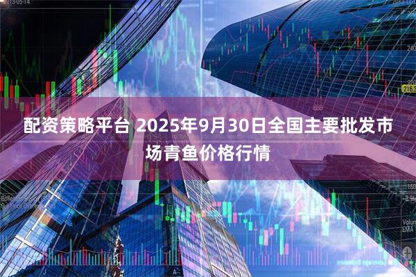 配资策略平台 2025年9月30日全国主要批发市场青鱼价格行情