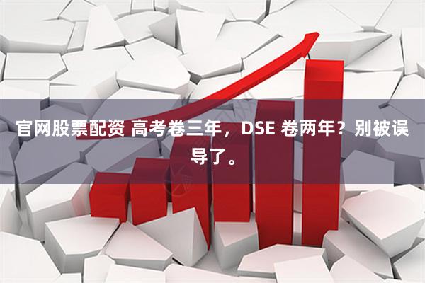 官网股票配资 高考卷三年，DSE 卷两年？别被误导了。