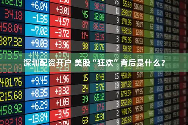 深圳配资开户 美股“狂欢”背后是什么？